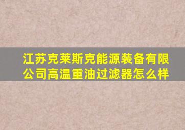 江苏克莱斯克能源装备有限公司高温重油过滤器怎么样