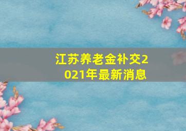 江苏养老金补交2021年最新消息