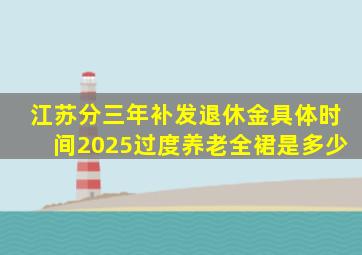 江苏分三年补发退休金具体时间2025过度养老全裙是多少