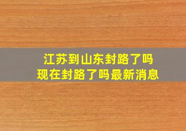 江苏到山东封路了吗现在封路了吗最新消息