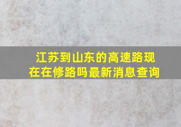 江苏到山东的高速路现在在修路吗最新消息查询