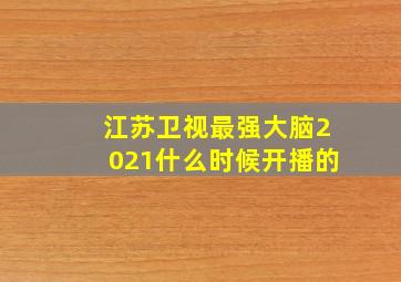 江苏卫视最强大脑2021什么时候开播的