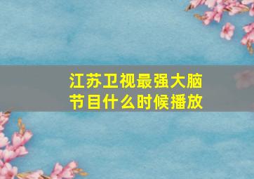 江苏卫视最强大脑节目什么时候播放