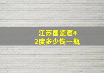 江苏国瓷酒42度多少钱一瓶