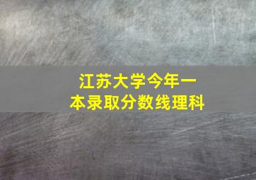 江苏大学今年一本录取分数线理科