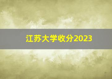 江苏大学收分2023