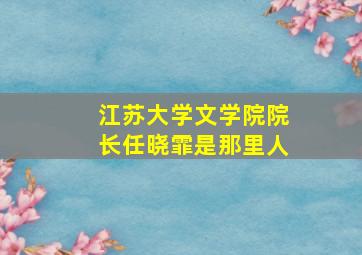 江苏大学文学院院长任晓霏是那里人