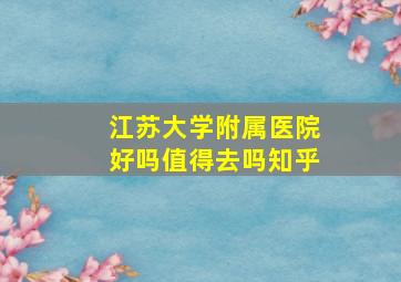 江苏大学附属医院好吗值得去吗知乎