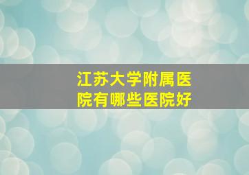 江苏大学附属医院有哪些医院好