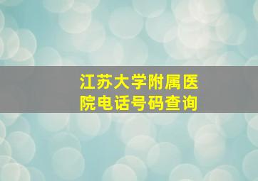 江苏大学附属医院电话号码查询