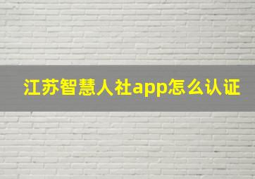 江苏智慧人社app怎么认证