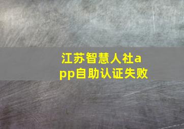 江苏智慧人社app自助认证失败