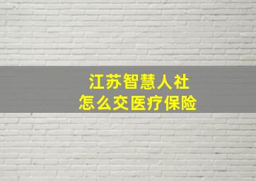 江苏智慧人社怎么交医疗保险