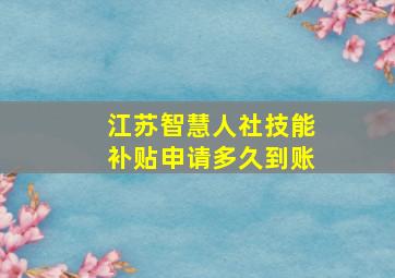 江苏智慧人社技能补贴申请多久到账