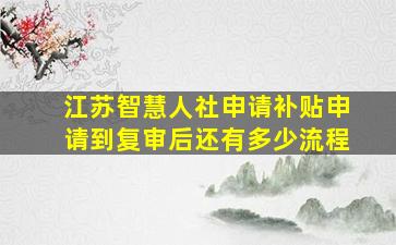 江苏智慧人社申请补贴申请到复审后还有多少流程