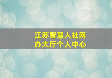 江苏智慧人社网办大厅个人中心