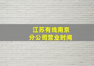 江苏有线南京分公司营业时间