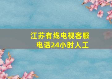 江苏有线电视客服电话24小时人工