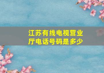 江苏有线电视营业厅电话号码是多少