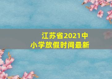 江苏省2021中小学放假时间最新