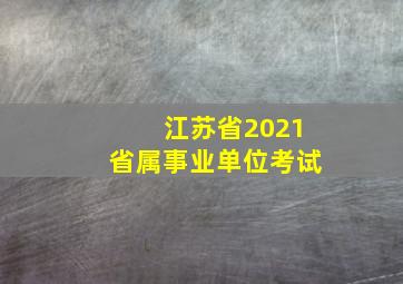 江苏省2021省属事业单位考试