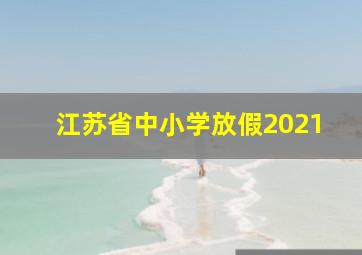 江苏省中小学放假2021