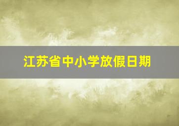 江苏省中小学放假日期