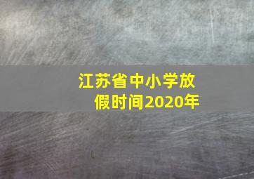 江苏省中小学放假时间2020年