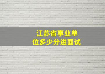 江苏省事业单位多少分进面试