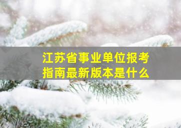 江苏省事业单位报考指南最新版本是什么