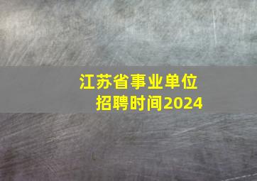 江苏省事业单位招聘时间2024