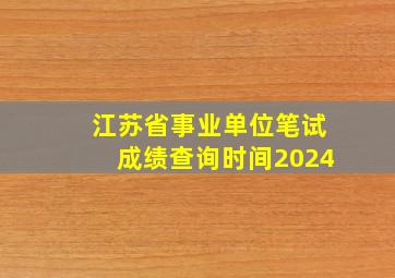 江苏省事业单位笔试成绩查询时间2024