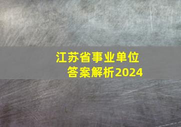 江苏省事业单位答案解析2024