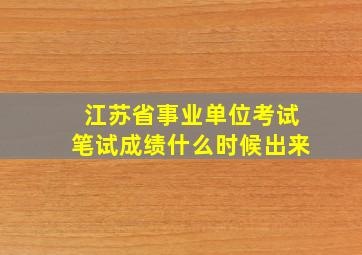 江苏省事业单位考试笔试成绩什么时候出来