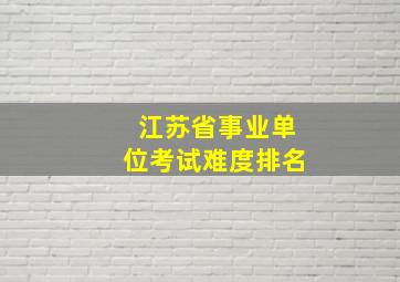 江苏省事业单位考试难度排名