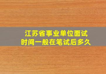 江苏省事业单位面试时间一般在笔试后多久