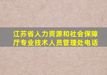 江苏省人力资源和社会保障厅专业技术人员管理处电话