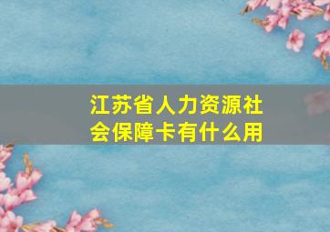 江苏省人力资源社会保障卡有什么用