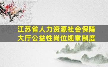 江苏省人力资源社会保障大厅公益性岗位规章制度