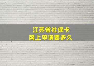 江苏省社保卡网上申请要多久