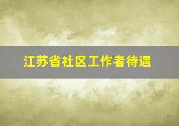 江苏省社区工作者待遇