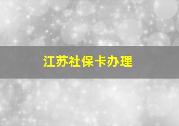 江苏社保卡办理