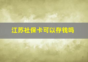 江苏社保卡可以存钱吗