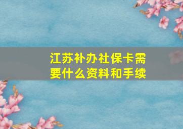 江苏补办社保卡需要什么资料和手续