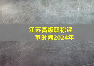 江苏高级职称评审时间2024年