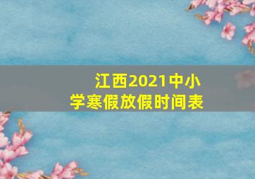 江西2021中小学寒假放假时间表