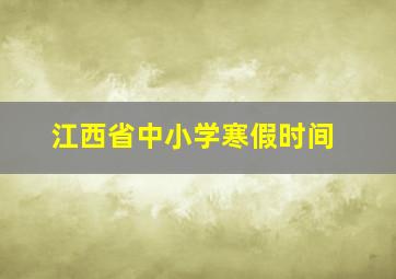 江西省中小学寒假时间