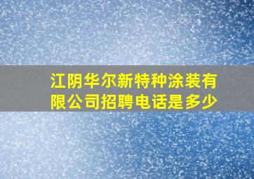 江阴华尔新特种涂装有限公司招聘电话是多少