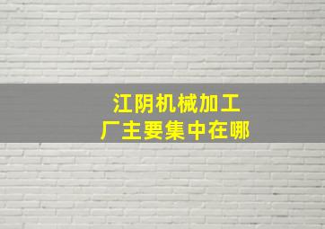 江阴机械加工厂主要集中在哪