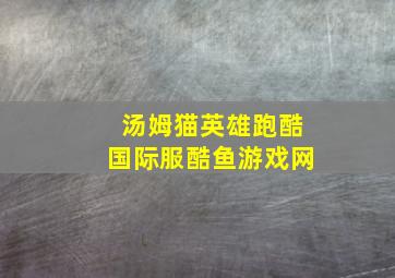 汤姆猫英雄跑酷国际服酷鱼游戏网